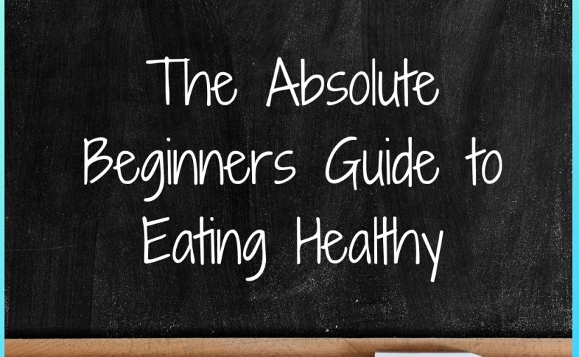 The Absolute Beginners Guide to Eating&nbsp;Healthy
