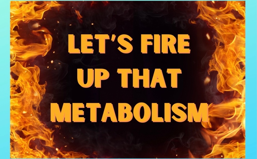 Let’s Fire Up that Metabolism!
