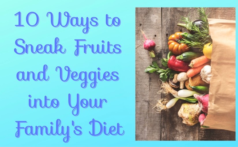 10 Ways to Sneak Fruits and Veggies into Your Family’s&nbsp;Diet￼