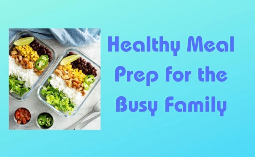Healthy Meal Prep for the Busy&nbsp;Family